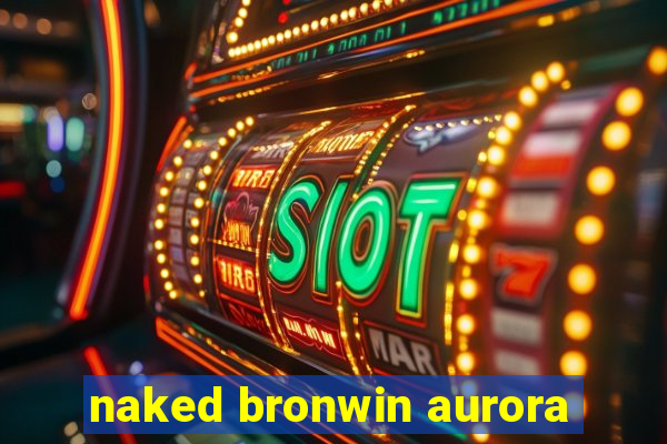 naked bronwin aurora